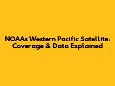 NOAA's Western Pacific Satellite: Coverage & Data Explained
