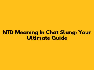NTD Meaning In Chat Slang: Your Ultimate Guide