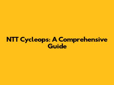 NTT Cycleops: A Comprehensive Guide