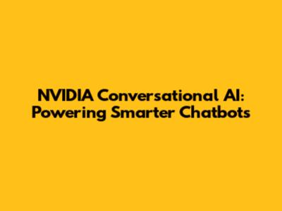NVIDIA Conversational AI: Powering Smarter Chatbots