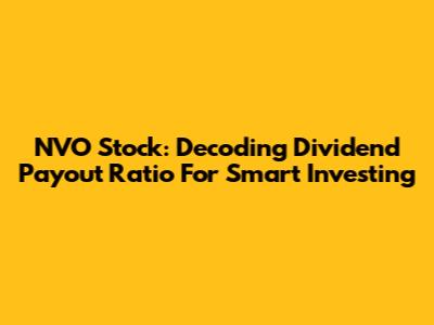 NVO Stock: Decoding Dividend Payout Ratio For Smart Investing