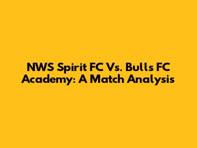 NWS Spirit FC Vs. Bulls FC Academy: A Match Analysis