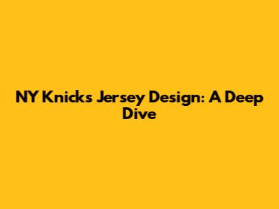 NY Knicks Jersey Design: A Deep Dive