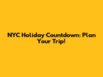 NYC Holiday Countdown: Plan Your Trip!
