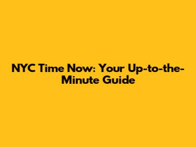 NYC Time Now: Your Up-to-the-Minute Guide