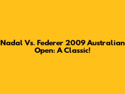 Nadal Vs. Federer 2009 Australian Open: A Classic!