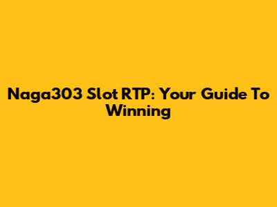 Naga303 Slot RTP: Your Guide To Winning