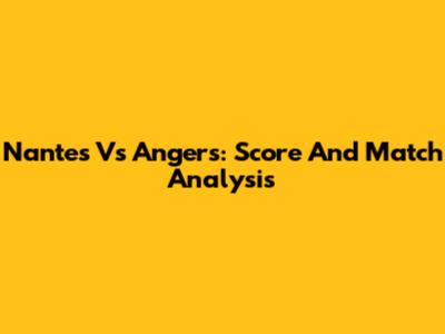 Nantes Vs Angers: Score And Match Analysis
