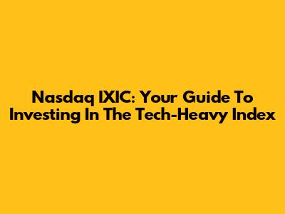 Nasdaq IXIC: Your Guide To Investing In The Tech-Heavy Index