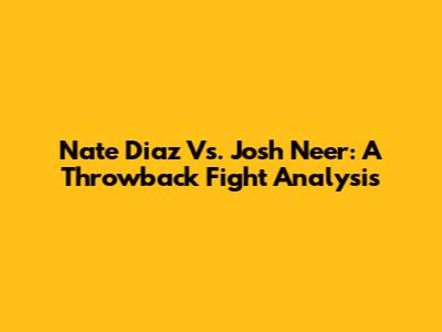 Nate Diaz Vs. Josh Neer: A Throwback Fight Analysis