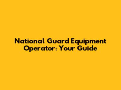 National Guard Equipment Operator: Your Guide