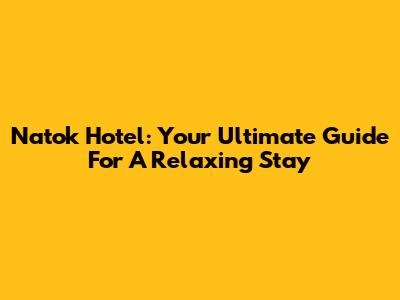 Natok Hotel: Your Ultimate Guide For A Relaxing Stay