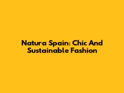 Natura Spain: Chic And Sustainable Fashion