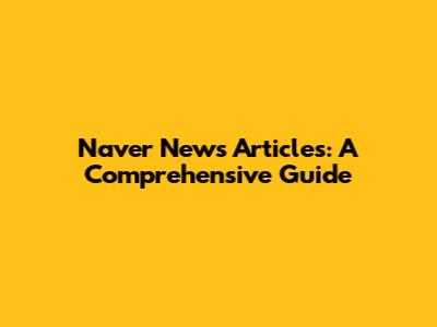 Naver News Articles: A Comprehensive Guide
