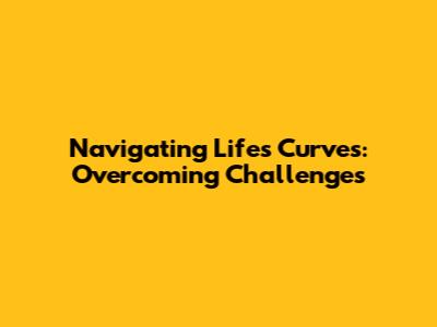 Navigating Life's Curves: Overcoming Challenges