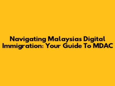 Navigating Malaysia's Digital Immigration: Your Guide To MDAC