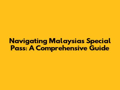 Navigating Malaysia's Special Pass: A Comprehensive Guide