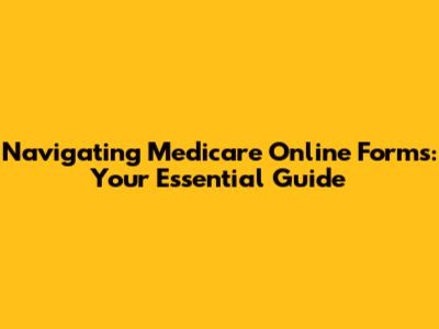 Navigating Medicare Online Forms: Your Essential Guide