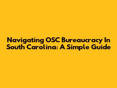 Navigating OSC Bureaucracy In South Carolina: A Simple Guide
