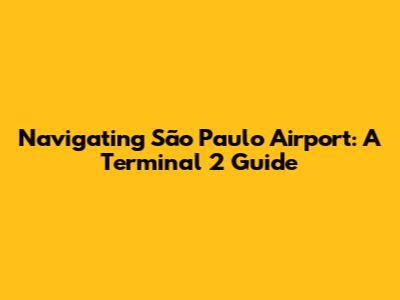 Navigating São Paulo Airport: A Terminal 2 Guide