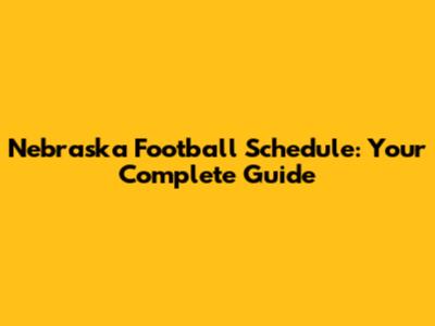 Nebraska Football Schedule: Your Complete Guide