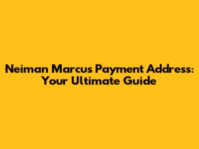 Neiman Marcus Payment Address: Your Ultimate Guide
