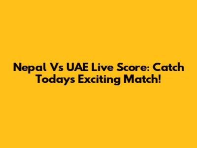 Nepal Vs UAE Live Score: Catch Today's Exciting Match!