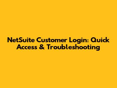 NetSuite Customer Login: Quick Access & Troubleshooting