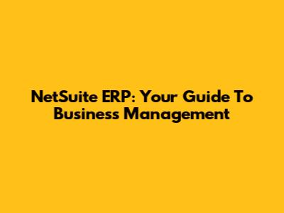 NetSuite ERP: Your Guide To Business Management
