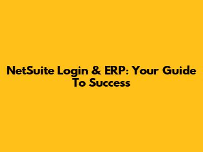 NetSuite Login & ERP: Your Guide To Success