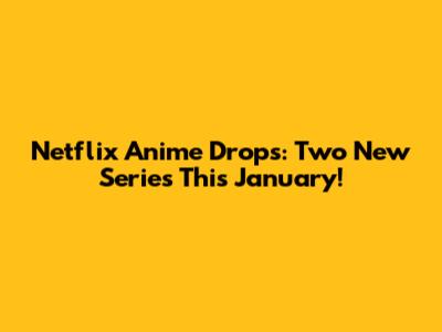 Netflix Anime Drops: Two New Series This January!