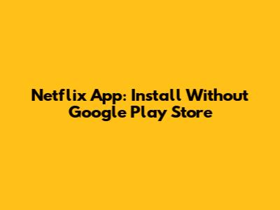 Netflix App: Install Without Google Play Store