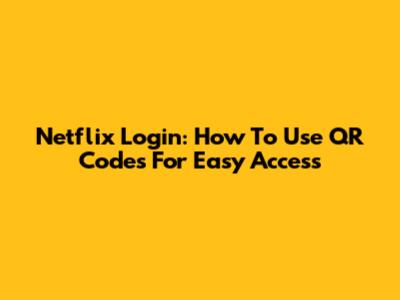 Netflix Login: How To Use QR Codes For Easy Access