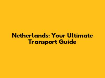 Netherlands: Your Ultimate Transport Guide