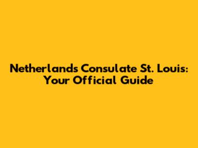 Netherlands Consulate St. Louis: Your Official Guide