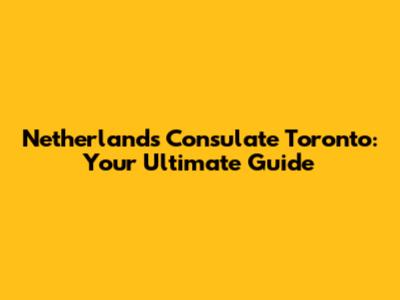 Netherlands Consulate Toronto: Your Ultimate Guide