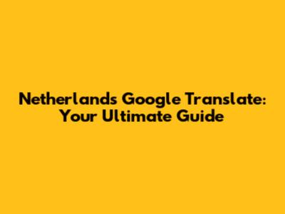 Netherlands Google Translate: Your Ultimate Guide