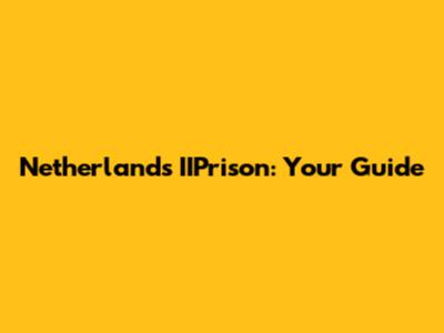 Netherlands IIPrison: Your Guide