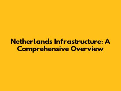 Netherlands Infrastructure: A Comprehensive Overview