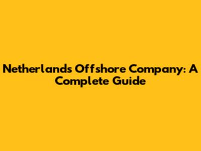 Netherlands Offshore Company: A Complete Guide