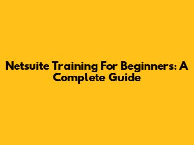 Netsuite Training For Beginners: A Complete Guide