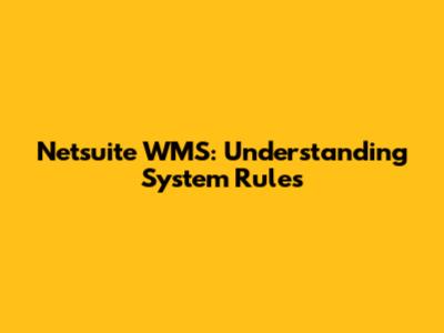 Netsuite WMS: Understanding System Rules