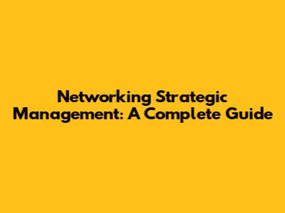 Networking Strategic Management: A Complete Guide