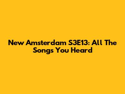 New Amsterdam S3E13: All The Songs You Heard
