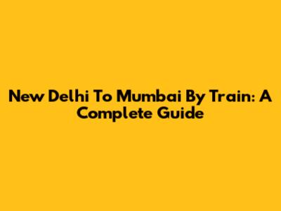 New Delhi To Mumbai By Train: A Complete Guide