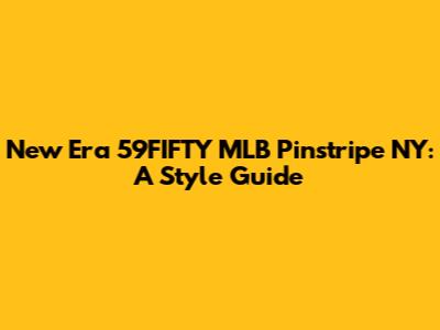 New Era 59FIFTY MLB Pinstripe NY: A Style Guide