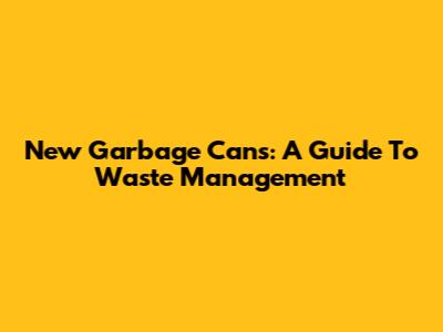 New Garbage Cans: A Guide To Waste Management