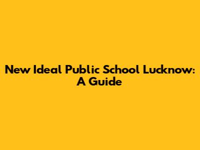 New Ideal Public School Lucknow: A Guide