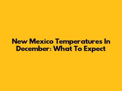 New Mexico Temperatures In December: What To Expect
