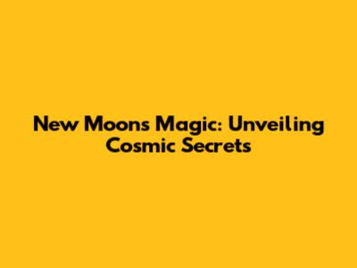 New Moon's Magic: Unveiling Cosmic Secrets